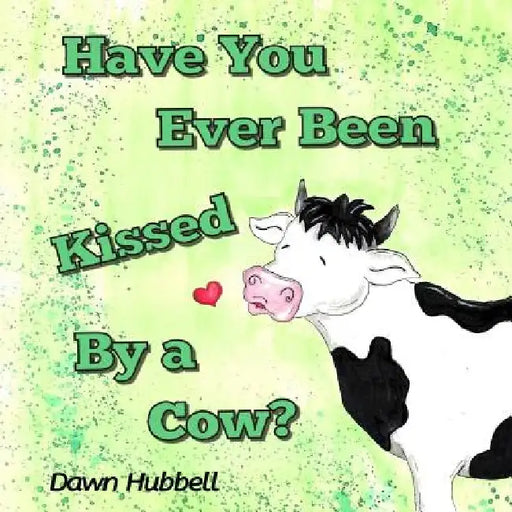 Have You Ever Been Kissed By A Cow? by Dawn Hubbell
