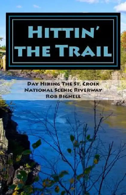 Hittin' the Trail: Day Hiking the St. Croix National Scenic Riverway by Rob Bignell