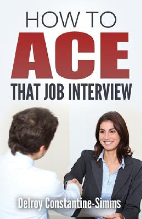 How To Ace That Job Interview by Delroy Constantine-Simms