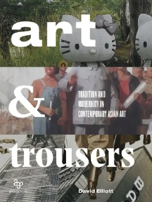 Art and Trousers: Tradition and Modernity in Contemporary Asian Art by David Stuart Elliott