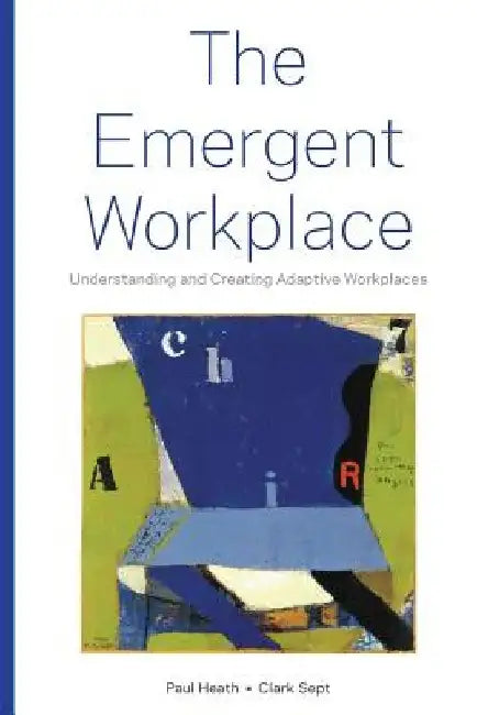 The Emergent Workplace: Understanding and Creating Adaptive Workplaces by Clark Sept