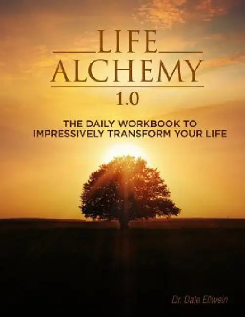 Life Alchemy 1.0: The Daily Workbook to Impressively Transform Your Life by Dale Ellwein