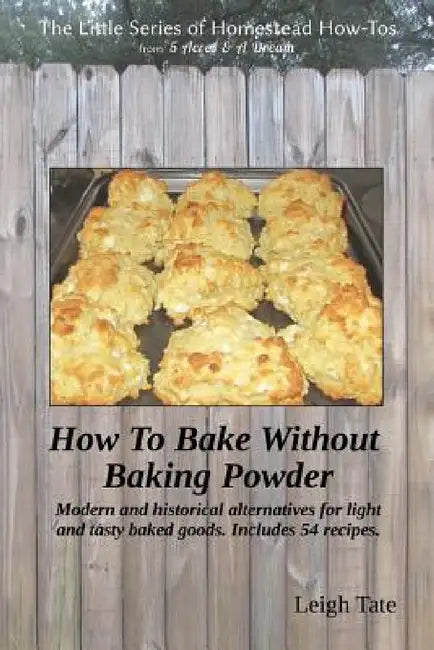 How To Bake Without Baking Powder: modern and historical alternatives for light and tasty baked goods by Leigh Tate