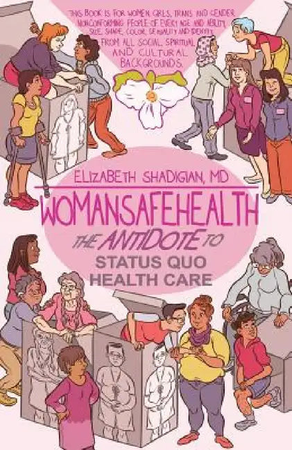 WomanSafeHealth: The Antidote to Status Quo Health Care by Elizabeth M. Shadigian