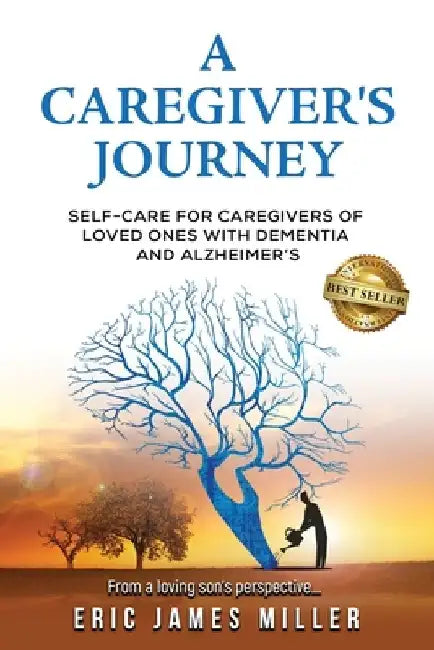 A Caregiver's Journey: Self-Care For Caregivers of Loved Ones with Dementia and Alzheimer's by Eric James Miller