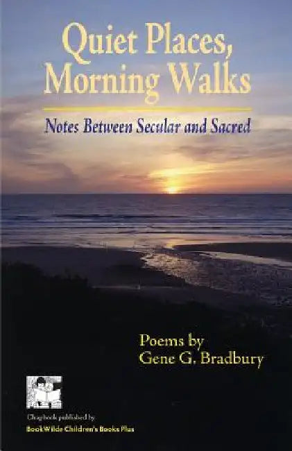 Quiet Places, Morning Walks: Notes Between Secular and Sacred by Gene G. Bradbury