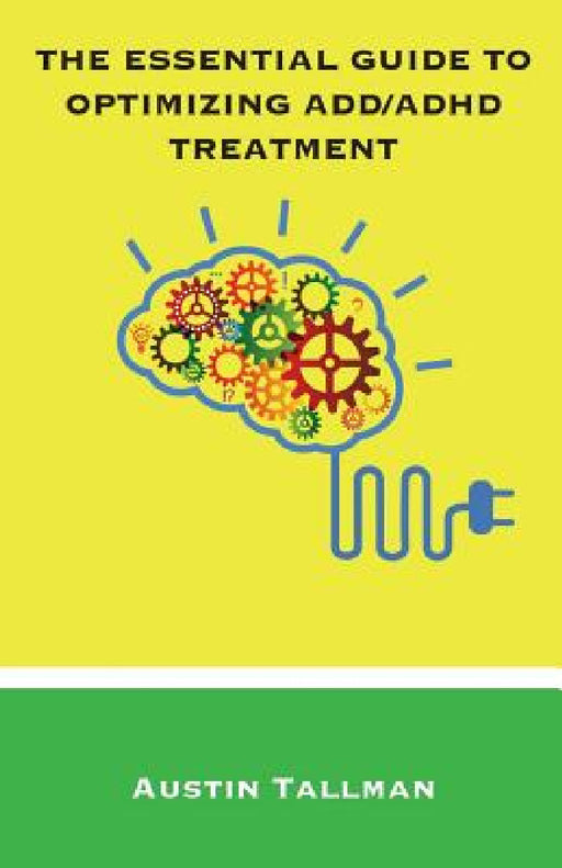 The Essential Guide to Optimizing ADD/ADHD Treatment by Austin Tallman