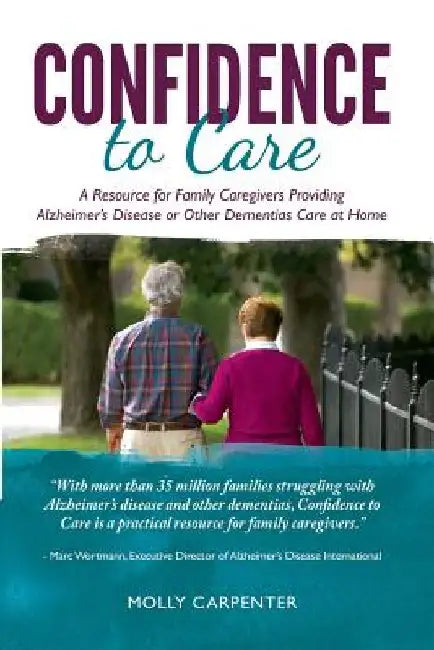 Confidence to Care: [US Edition] A Resource for Family Caregivers Providing Alzheimer's Disease or Other Dementias Care at Home by Molly Carpenter