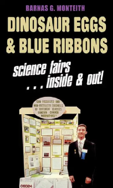 Dinosaur Eggs and Blue Ribbons: A Look at Science Fairs, Inside & Out by Barnas G. Monteith