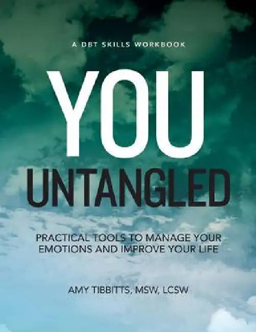 You Untangled: A DBT Workbook: Practical Tools To Manage Your Emotions And Improve Your Life by Amy Tibbitts Lscsw