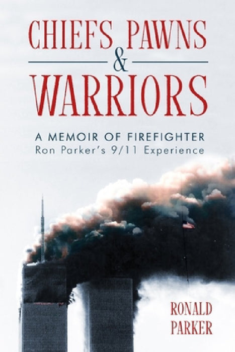 Chiefs, Pawns and Warriors: A Memoir of Firefighter Ron Parker's 9/11 Experience by Ronald Parker