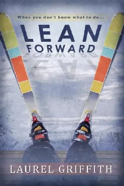 Lean Forward: When You Don't Know What To Do . . . by Laurel Griffith