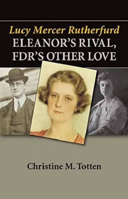 Lucy Mercer Rutherfurd: Eleanor's Rival, Fdr's Other Love by Christine M. Totten