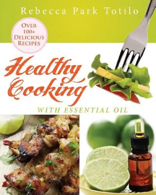 Healthy Cooking With Essential Oil by Rebecca Park Totilo