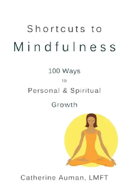 Shortcuts to Mindfulness: 100 Ways to Personal and Spiritual Growth by Catherine Auman
