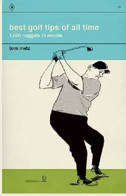 Best Golf Tips of All Time: 1,000 Nuggets to Noodle by Tom Metz