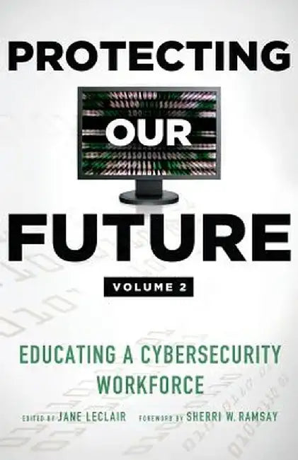 Protecting Our Future, Volume 2: Educating a Cybersecurity Workforce by Jane LeClair