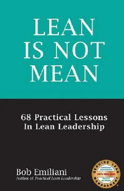 Lean Is Not Mean: 68 Practical Lessons in Lean Leadership by Bob Emiliani