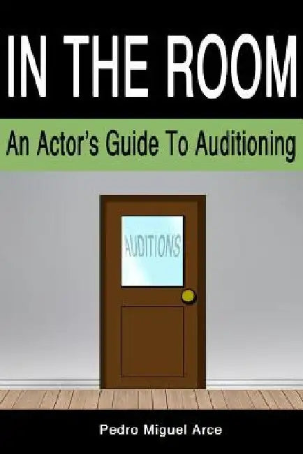 In The Room: An Actor's Guide To Auditioning by Pedro Miguel Arce