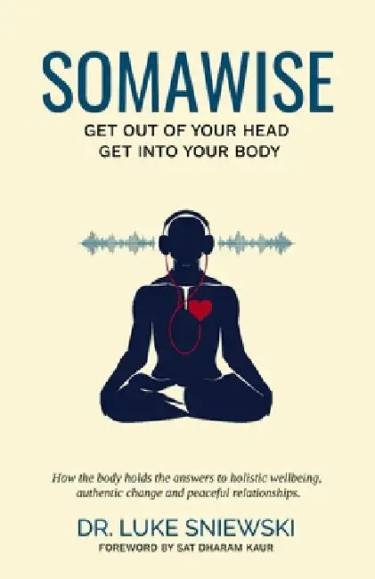 Somawise: Get out of your head, get into your body by Sat Dharam Kaur Nd, Luke Sniewski