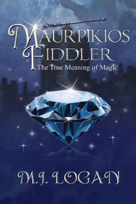 Maurpikios Fiddler: The True Meaning of Magic by M. J. Logan
