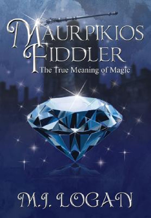 Maurpikios Fiddler: The True Meaning of Magic by M. J. Logan