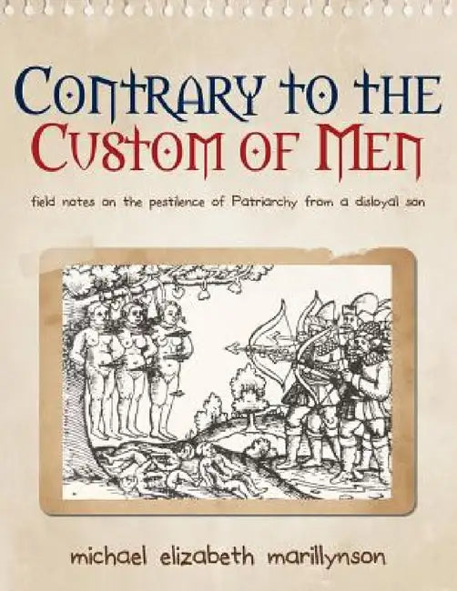 Contrary to the Custom of Men: Field Notes on the Pestilence of Patriarchy from a Disloyal Son by Michael Elizabeth Marillynson