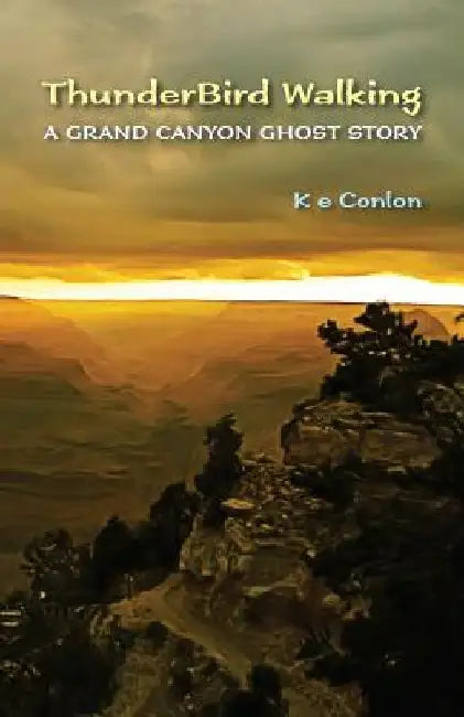 ThunderBird Walking: A Grand Canyon Ghost Story by K. E. Conlon