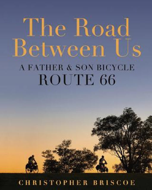 The Road Between Us: A Father & Son Bicycle Route 66 by Christopher Briscoe, Christopher Briscoe