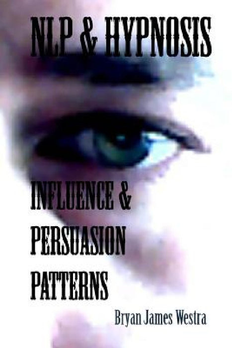 NLP & Hypnosis Influence and Persuasion Patterns by Bryan James Westra