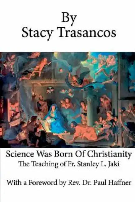 Science Was Born of Christianity by Stacy Trasancos, Paul Haffner