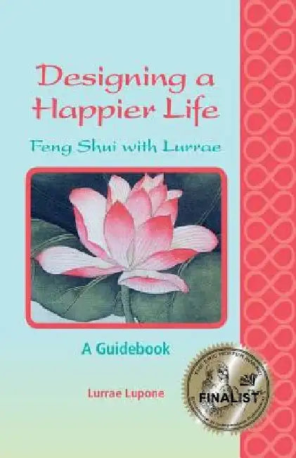 Designing a Happier Life - Feng Shui with Lurrae - A Guidebook by Lurrae Lupone