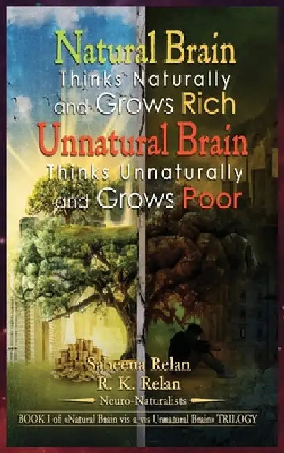 Natural Brain Thinks Naturally and Grows Rich Unnatural Brain Thinks Unnaturally and Grows Poor by Sabeena Relan, R. K. Relan