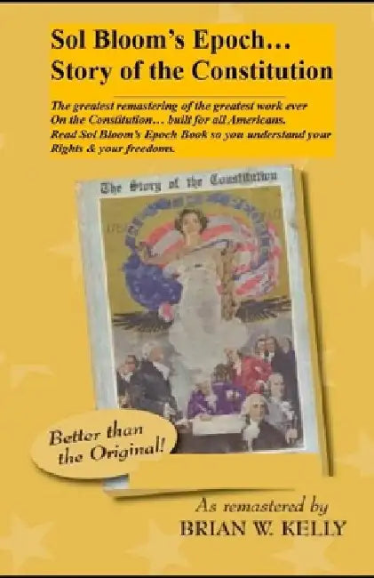 Sol Bloom's Epoch...Story of the Constitution: The greatest remastering with major annotations of the greatest work ever on the Constitution?built for by Brian W. Kelly