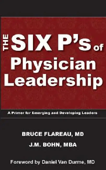 The Six P's of Physician Leadership: A Primer for Emerging and Developing Leaders by J. M. Bohn