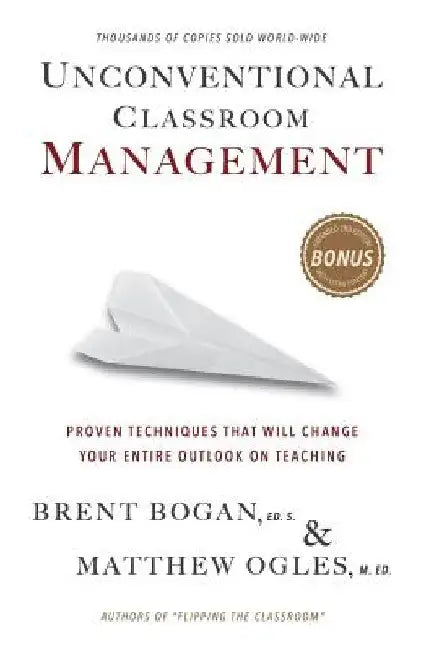 Unconventional Classroom Management: Proven Techniques That Will Change Your Entire Outlook on Teaching by Matthew Ogles