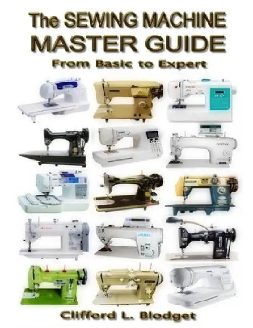 The Sewing Machine Master Guide: From Basic to Expert by Clifford L. Blodget