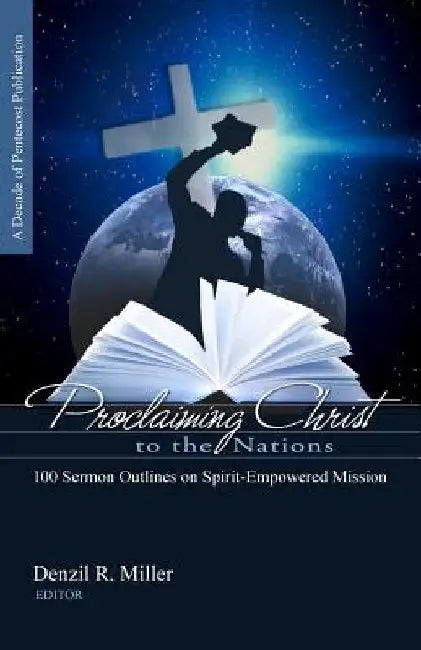 Proclaiming Christ to the Nations: 100 Sermon Outlines on Spirit-Empowered Mission by Denzil R. Miller