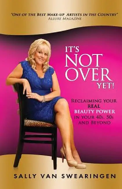 It's Not Over Yet!: Reclaiming Your Real Beauty Power in Your 40s, 50s and Beyond by Sally Van Swearingen