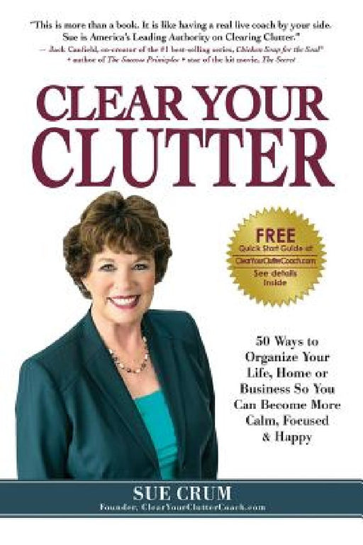 Clear Your Clutter: 50 Ways to Organize Your Life, Home or Business So You Can Become More Calm, Focused & Happy by Sue Crum
