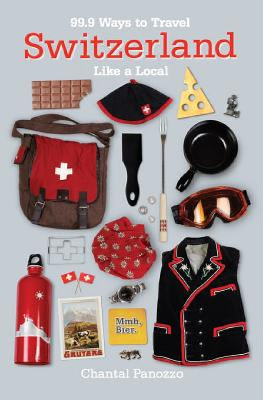 99.9 Ways to Travel Switzerland Like a Local by Chantal Panozzo, Brian Opyd, Wojciech Jarosz