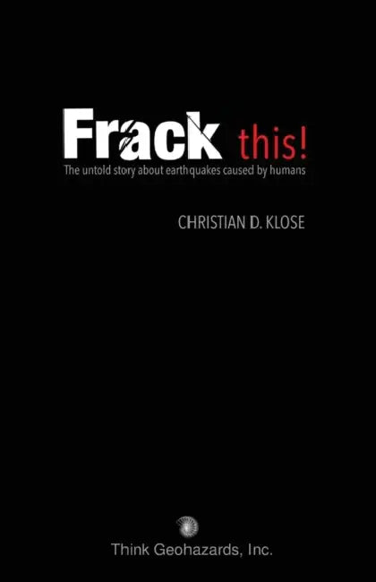 Frack This! the Untold Story about Earthquakes Caused by Humans by Christian D. Klose