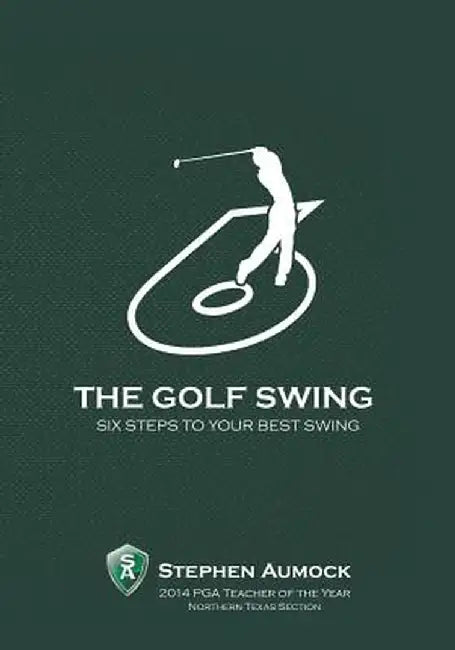 The Golf Swing: 6 Simple Steps to Your Best Swing by Stephen Aumock