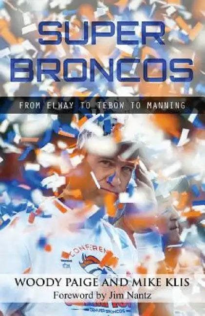 Super Broncos: From Elway to Tebow to Manning by Woody Paige, Mike Klis, Jim Nantz