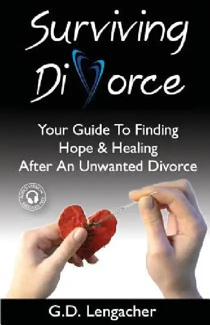 Surviving Divorce: Your Guide To Finding Hope And Healing After An Unwanted Divorce by G. D. Lengacher