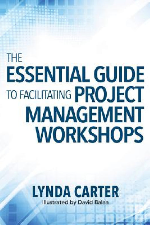 The Essential Guide to Facilitating Project Management Workshops by Lynda Carter, David Balan
