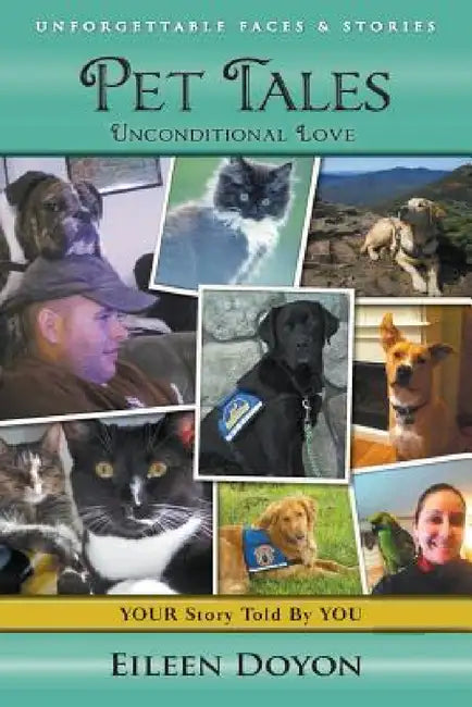 Unforgettable Faces & Stories: Pet Tales: Unconditional Love by Eileen Doyon
