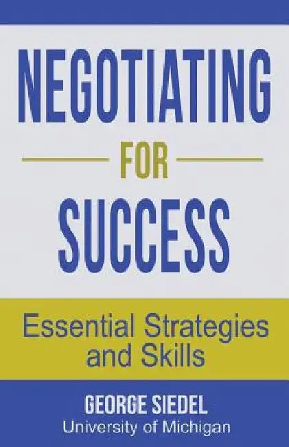 Negotiating for Success: Essential Strategies and Skills by George Siedel