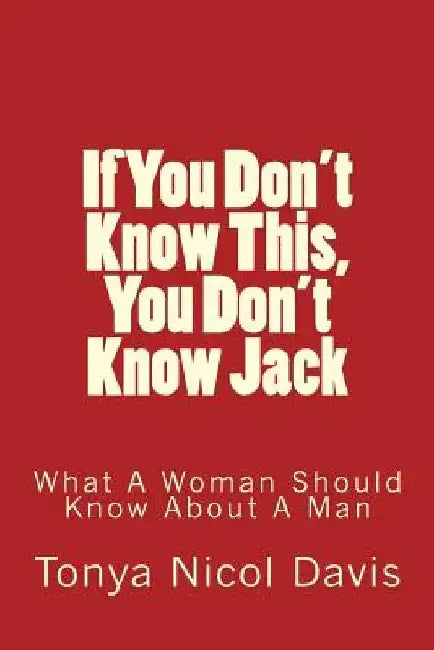 If You Don't Know This, You Don't Know Jack: What a Woman Should Know about a Man by Tonya Nicol Davis