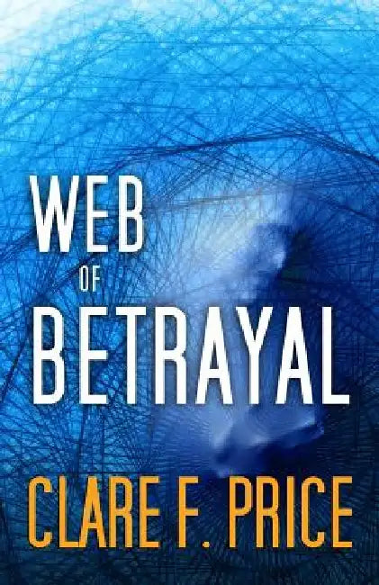 Web of Betrayal: There's No Hiding in Cyberspace by Clare F. Price
